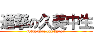 進撃の久美中生 (shingekino kumityusei)