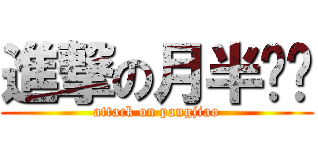 進撃の月半马乔 (attack on pangjiao)