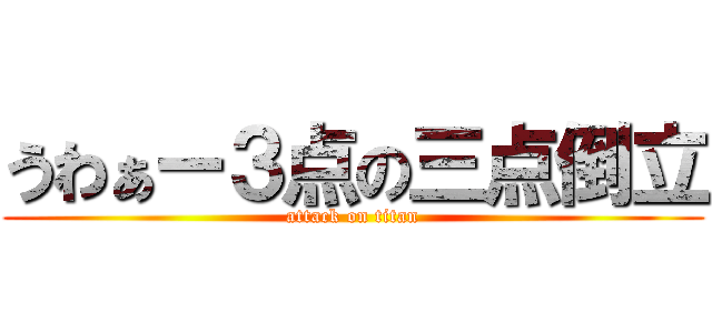 うわぁー３点の三点倒立 (attack on titan)