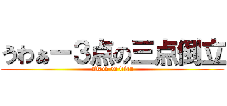 うわぁー３点の三点倒立 (attack on titan)
