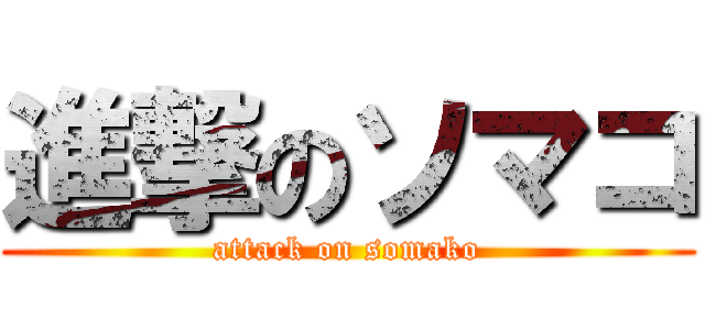 進撃のソマコ (attack on somako)