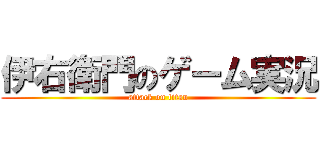 伊右衛門のゲーム実況 (attack on titan)