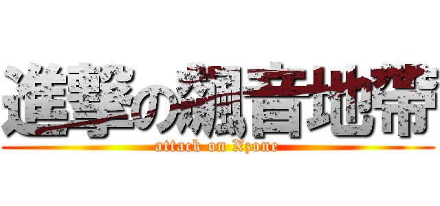 進撃の飆音地帶 (attack on Xzone)