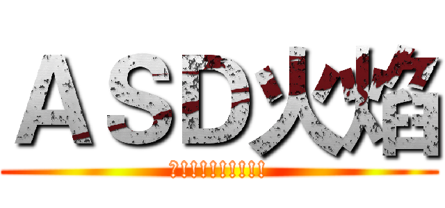ＡＳＤ火焰 (神!!!!!!!!!)
