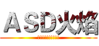 ＡＳＤ火焰 (神!!!!!!!!!)