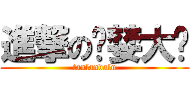 進撃の贪婪大陆 (tanlandalu)