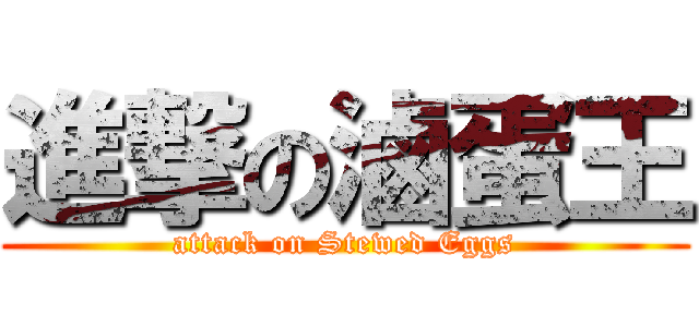 進撃の滷蛋王 (attack on Stewed Eggs)