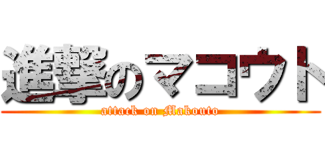 進撃のマコウト (attack on Makouto)
