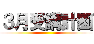 ３月受講計画 ()