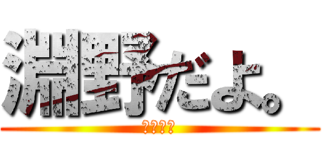 淵野だよ。 (淵野の旅)