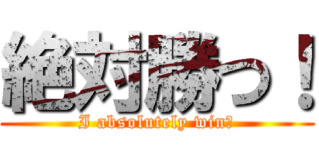 絶対勝つ！ (I absolutely win！)