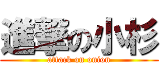 進撃の小杉 (attack on onion)