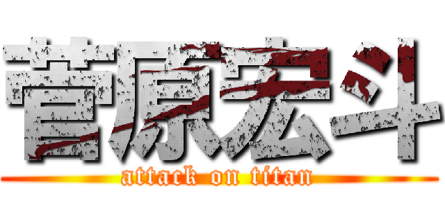 菅原宏斗 (attack on titan)