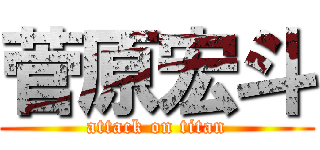 菅原宏斗 (attack on titan)