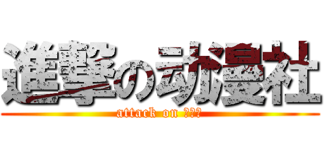 進撃の动漫社 (attack on 动漫社)