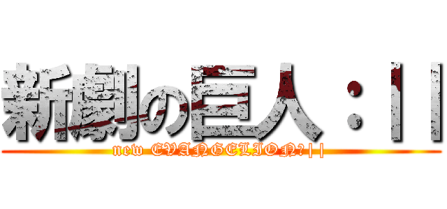 新劇の巨人：｜｜ (new EVANGELION：||)