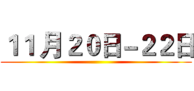１１ 月２０日－２２日 ()