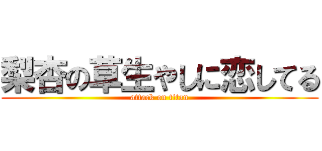 梨杏の草生やしに恋してる (attack on titan)