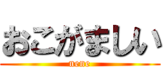 おこがましい (nene)