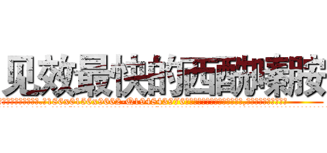 见效最快的西酰嗪胺 (见效最快的西酰嗪胺【电.话186x0156x9662-Q194843976林氏药业】我们做的是长期生意,靠的是老客户长期支持
参考消息网2月20日报道 韩媒称，“剩女多、离婚率高的城市，房价一定会上涨。”这是中国经济学家金岩石2016年12月参加在上海举行的房地产相关论坛时说的话。
)