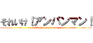 それいけ！アンパンマン！ (attack on anpanman)