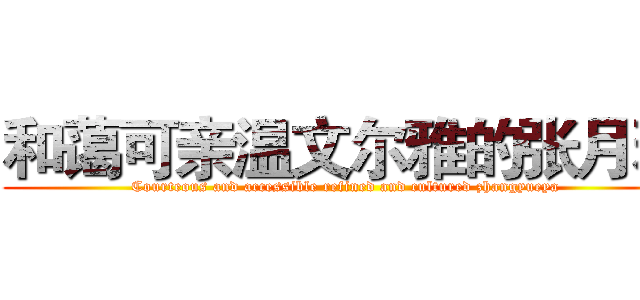 和蔼可亲温文尔雅的张月雅 (Courteous and accessible refined and cultured zhangyueya)