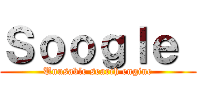 Ｓｏｏｇｌｅ  (Unusable search engine)