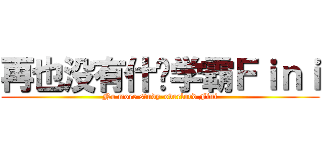 再也没有什么学霸Ｆｉｎｉ (No more study-overlord Fini)