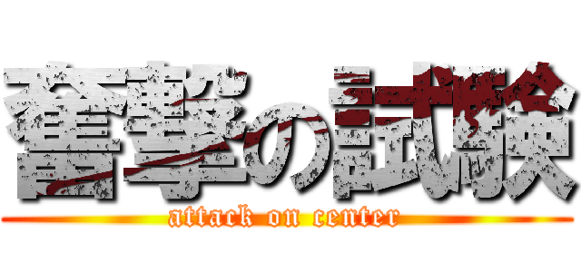 奮撃の試験 (attack on center)