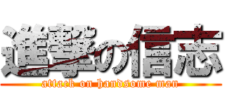 進撃の信志 (attack on handsome man)