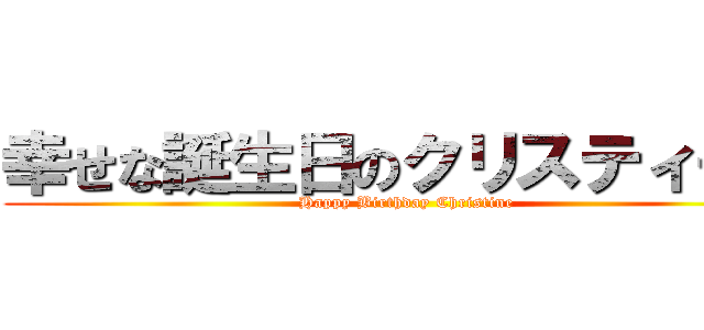 幸せな誕生日のクリスティーン (Happy Birthday Christine)