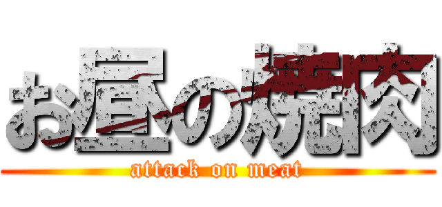 お昼の焼肉 (attack on meat)