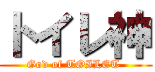 トイレ神 (God of TOILET )