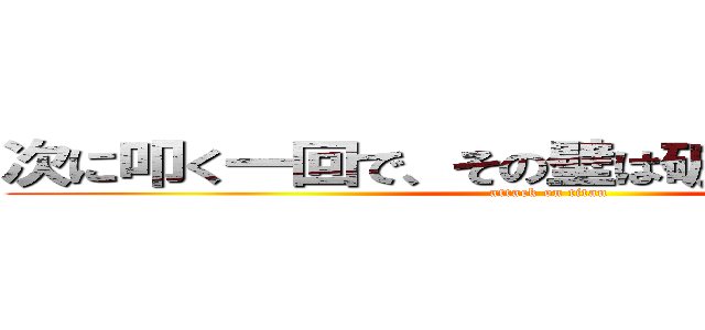 次に叩く一回で、その壁は破れるかもしれない (attack on titan)