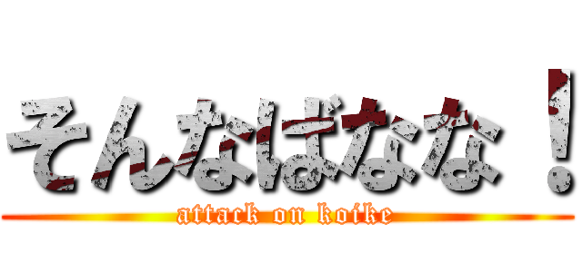 そんなばなな！ (attack on koike)