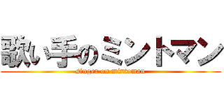 歌い手のミントマン (singer on mintoman)