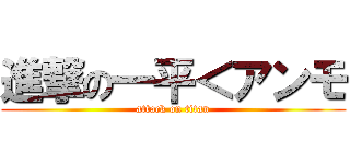 進撃の一平＜アンモ (attack on titan)