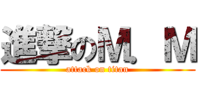 進撃のＭ．Ｍ (attack on titan)