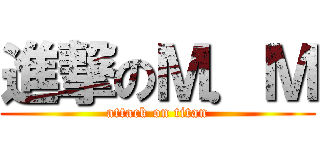 進撃のＭ．Ｍ (attack on titan)