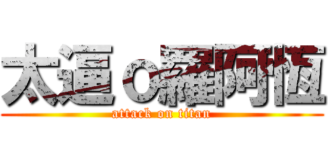 太逼ｏ羅阿恆 (attack on titan)