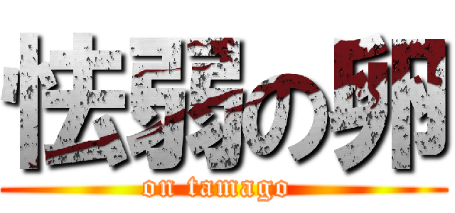 怯弱の卵 (on tamago )