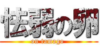 怯弱の卵 (on tamago )