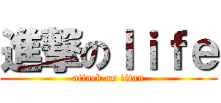 進撃のｌｉｆｅ (attack on titan)