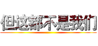但这都不是我们 ()