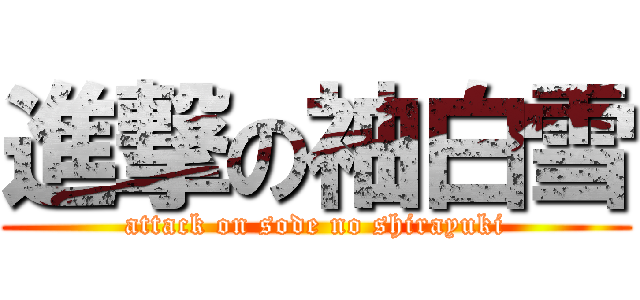 進撃の袖白雪 (attack on sode no shirayuki)