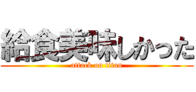 給食美味しかった (attack on titan)