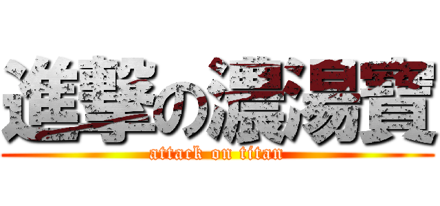進撃の濃湯寶 (attack on titan)