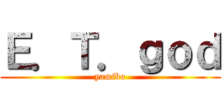 Ｅ．Ｔ．ｇｏｄ (yamibo)