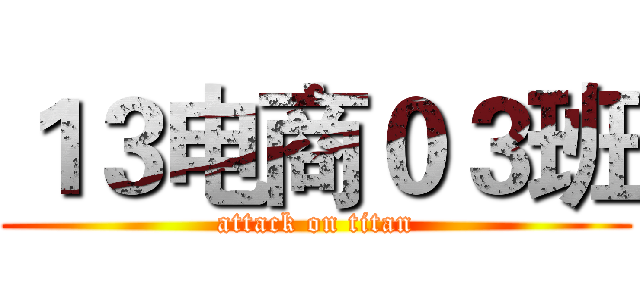 １３电商０３班 (attack on titan)