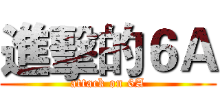 進擊的６Ａ (attack on 6A)
